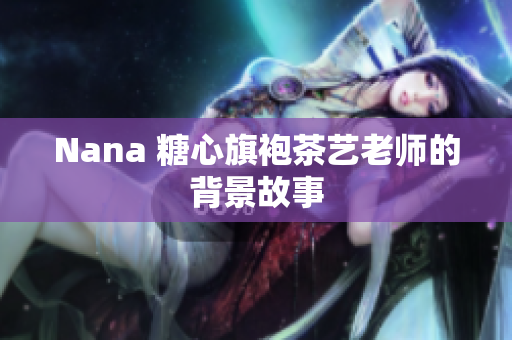 Nana 糖心旗袍茶艺老师的背景故事