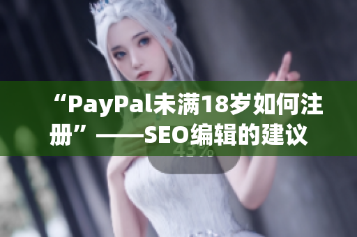 “PayPal未满18岁如何注册”——SEO编辑的建议