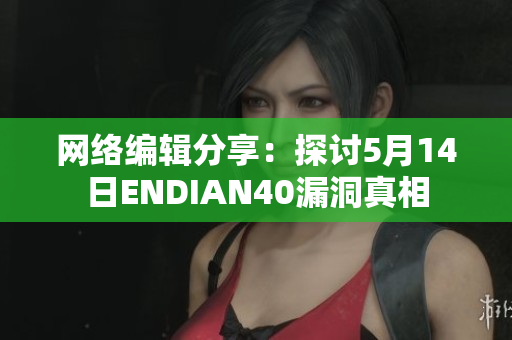 网络编辑分享：探讨5月14日ENDIAN40漏洞真相