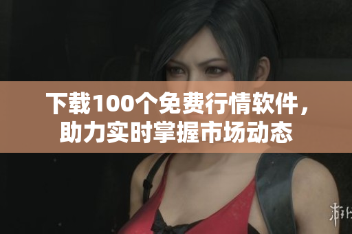 下载100个免费行情软件，助力实时掌握市场动态