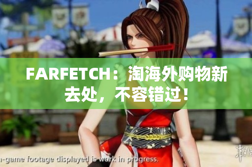 FARFETCH：淘海外购物新去处，不容错过！