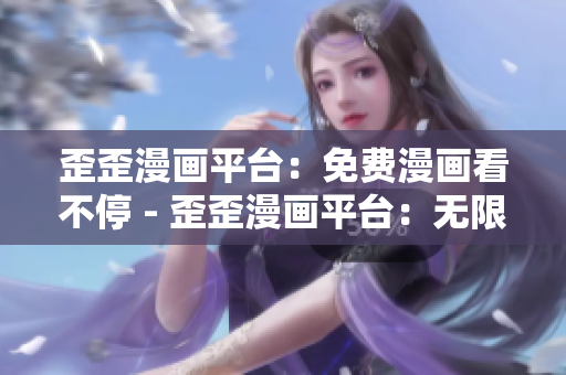 歪歪漫画平台：免费漫画看不停 - 歪歪漫画平台：无限免费漫画享受