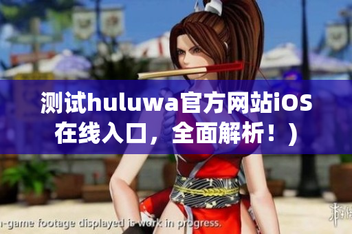 测试huluwa官方网站iOS在线入口，全面解析！)