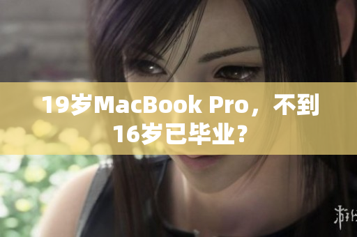 19岁MacBook Pro，不到16岁已毕业？