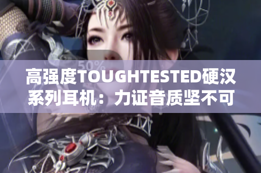 高强度TOUGHTESTED硬汉系列耳机：力证音质坚不可摧