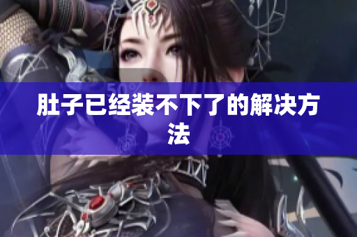 肚子已经装不下了的解决方法