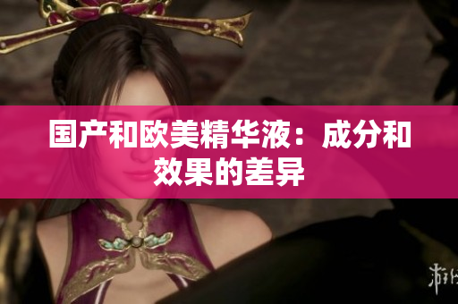 国产和欧美精华液：成分和效果的差异