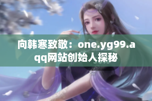 向韩寒致敬：one.yg99.aqq网站创始人探秘