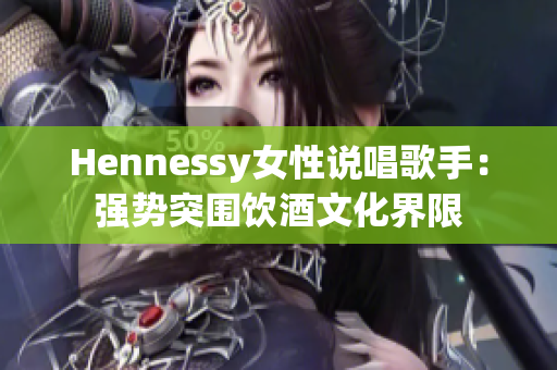 Hennessy女性说唱歌手：强势突围饮酒文化界限