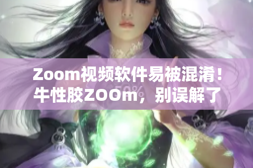 Zoom视频软件易被混淆！牛性胶ZOOm，别误解了