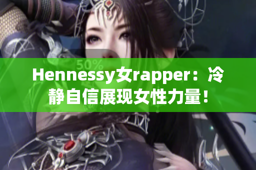 Hennessy女rapper：冷静自信展现女性力量！