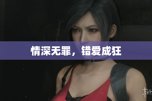 情深无罪，错爱成狂