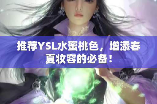 推荐YSL水蜜桃色，增添春夏妆容的必备！