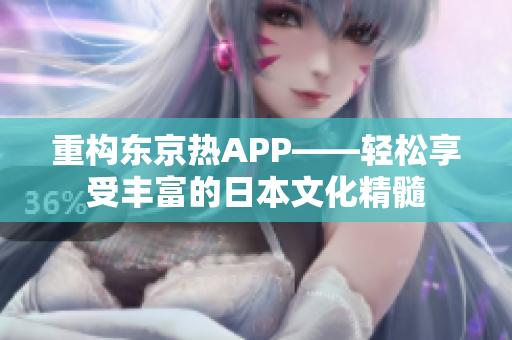 重构东京热APP——轻松享受丰富的日本文化精髓
