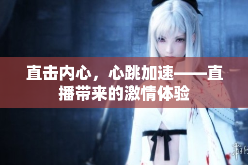 直击内心，心跳加速——直播带来的激情体验