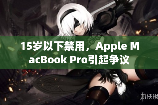 15岁以下禁用，Apple MacBook Pro引起争议