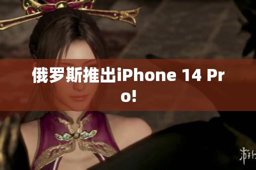 俄罗斯推出iPhone 14 Pro!