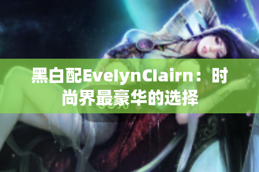 黑白配EveIynCIairn：时尚界最豪华的选择