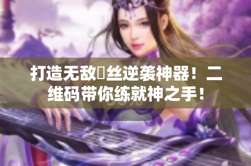 打造无敌屌丝逆袭神器！二维码带你练就神之手！