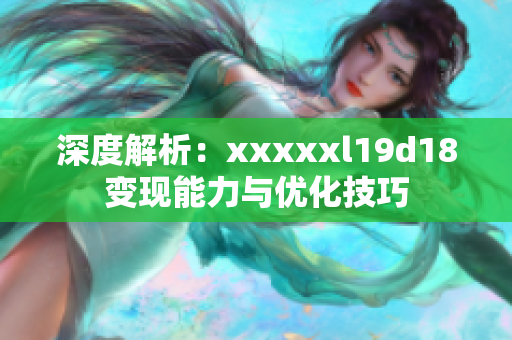 深度解析：xxxxxl19d18变现能力与优化技巧