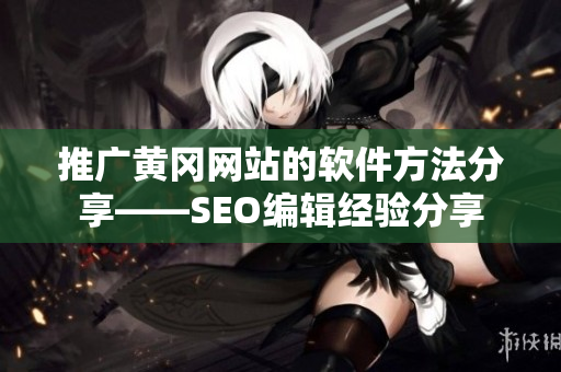 推广黄冈网站的软件方法分享——SEO编辑经验分享