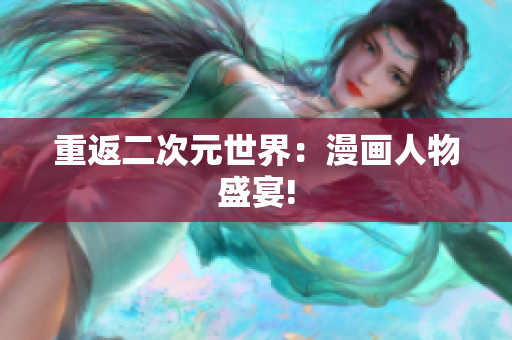 重返二次元世界：漫画人物盛宴!