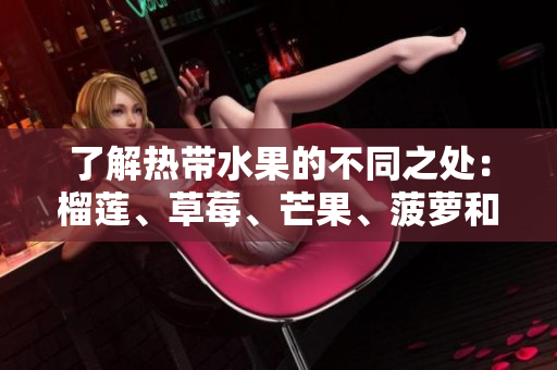 了解热带水果的不同之处：榴莲、草莓、芒果、菠萝和香蕉