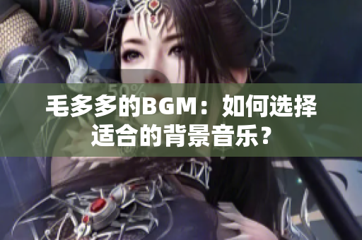 毛多多的BGM：如何选择适合的背景音乐？