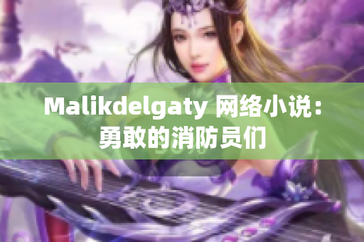 Malikdelgaty 网络小说：勇敢的消防员们