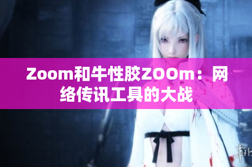 Zoom和牛性胶ZOOm：网络传讯工具的大战