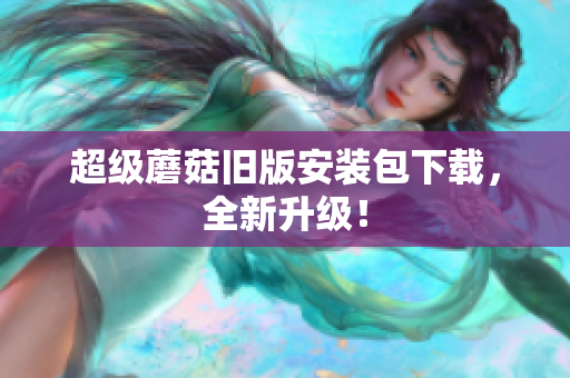 超级蘑菇旧版安装包下载，全新升级！