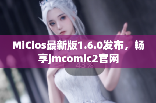 MiCios最新版1.6.0发布，畅享jmcomic2官网
