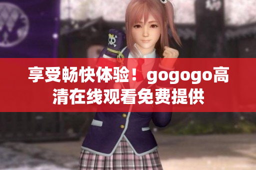享受畅快体验！gogogo高清在线观看免费提供