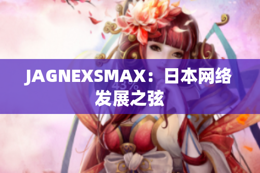 JAGNEXSMAX：日本网络发展之弦