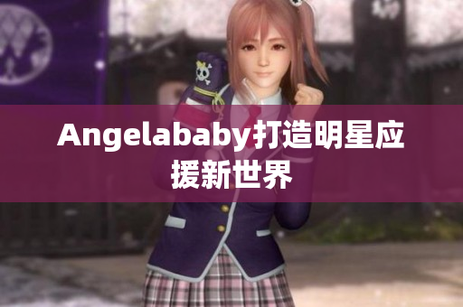 Angelababy打造明星应援新世界