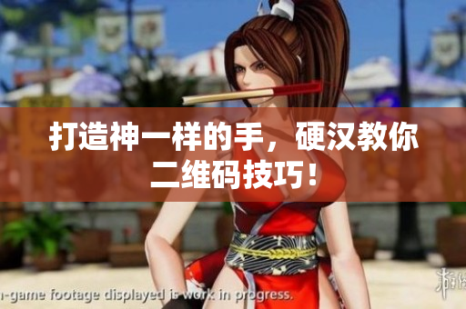 打造神一样的手，硬汉教你二维码技巧！