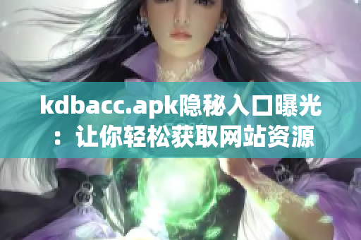 kdbacc.apk隐秘入口曝光：让你轻松获取网站资源