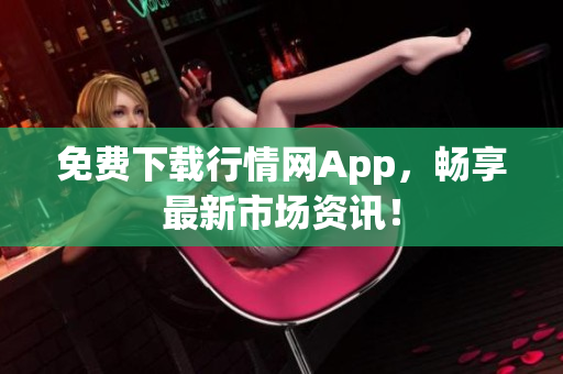 免费下载行情网App，畅享最新市场资讯！