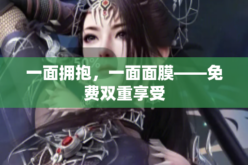 一面拥抱，一面面膜——免费双重享受