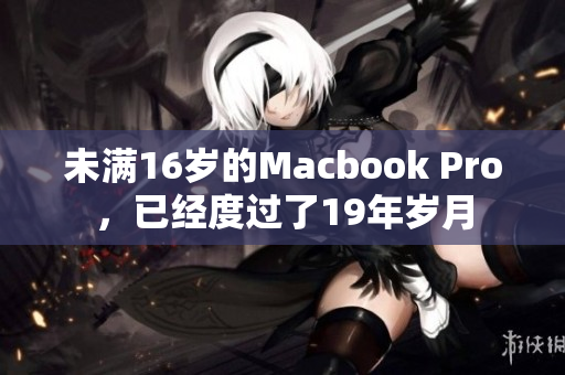 未满16岁的Macbook Pro，已经度过了19年岁月