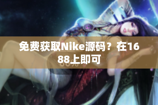 免费获取Nike源码？在1688上即可