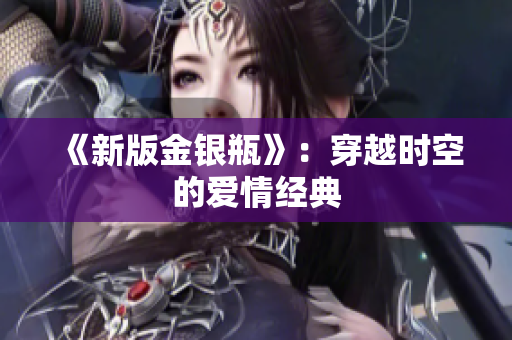 《新版金银瓶》：穿越时空的爱情经典