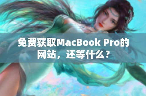 免费获取MacBook Pro的网站，还等什么？