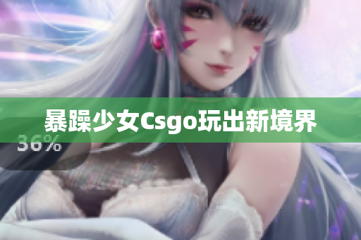 暴躁少女Csgo玩出新境界