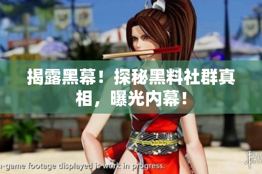 揭露黑幕！探秘黑料社群真相，曝光内幕！