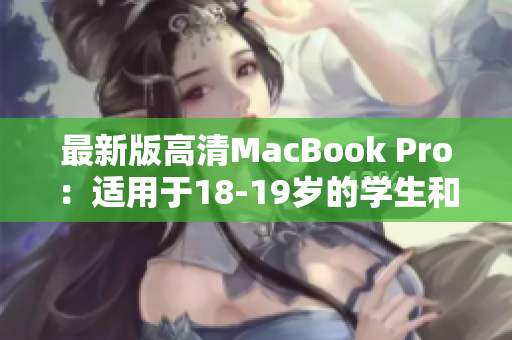 最新版高清MacBook Pro：适用于18-19岁的学生和专业人士