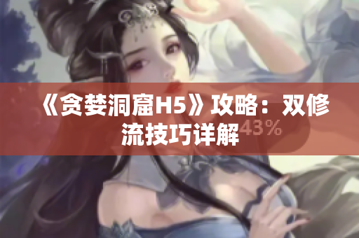 《贪婪洞窟H5》攻略：双修流技巧详解