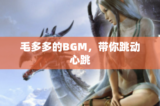 毛多多的BGM，带你跳动心跳