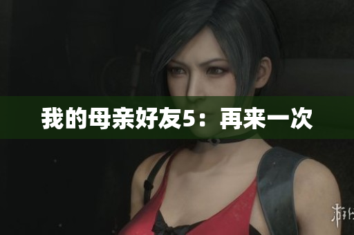 我的母亲好友5：再来一次