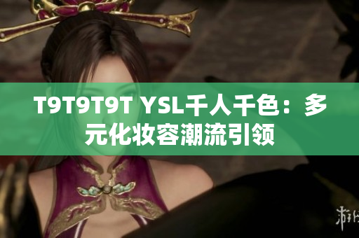 T9T9T9T YSL千人千色：多元化妆容潮流引领